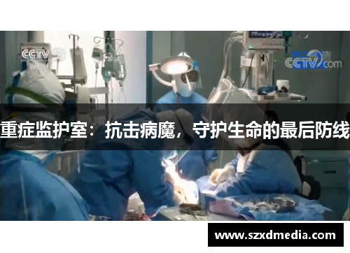 重症监护室:抗击病魔,守护生命的最后防线