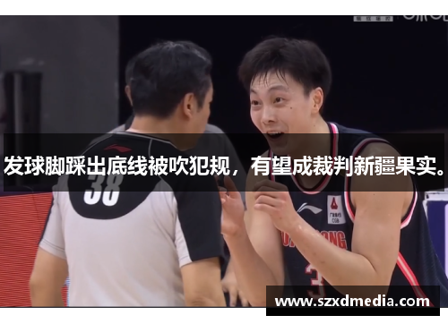 发球脚踩出底线被吹犯规,有望成裁判新疆果实。