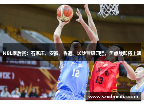 NBL季后赛:石家庄、安徽、香港、长沙晋级四强。焦点战即将上演