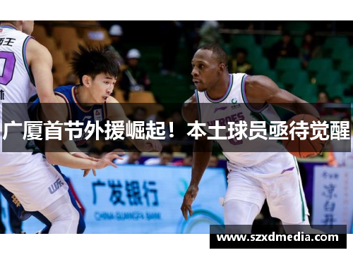广厦首节外援崛起!本土球员亟待觉醒