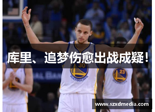 库里、追梦伤愈出战成疑！