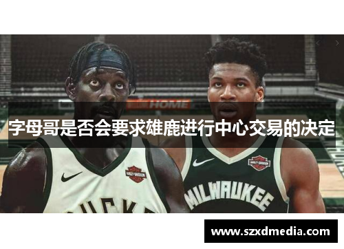 字母哥是否会要求雄鹿进行中心交易的决定